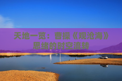 天地一览：曹操《观沧海》思绪的时空流转