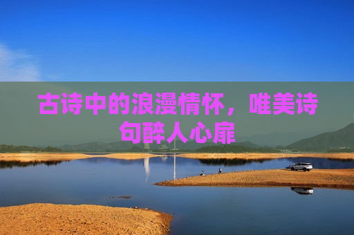 古诗中的浪漫情怀，唯美诗句醉人心扉