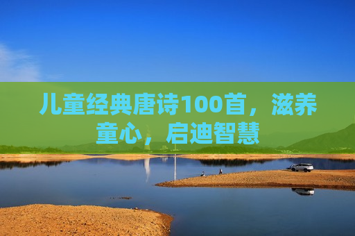 儿童经典唐诗100首，滋养童心，启迪智慧