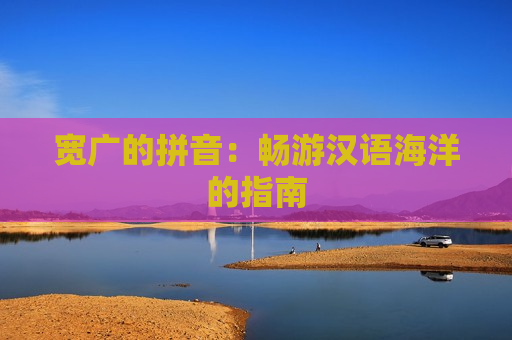 宽广的拼音：畅游汉语海洋的指南