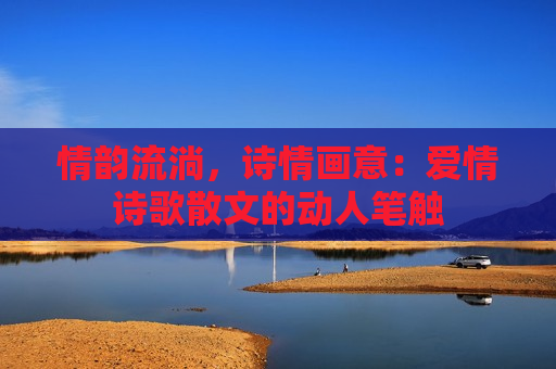 情韵流淌，诗情画意：爱情诗歌散文的动人笔触