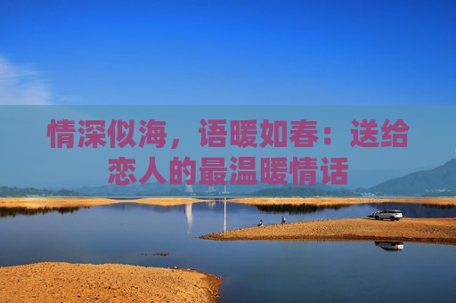 情深似海，语暖如春：送给恋人的最温暖情话