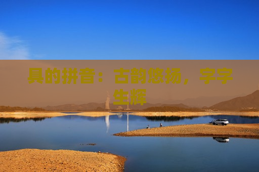 具的拼音：古韵悠扬，字字生辉