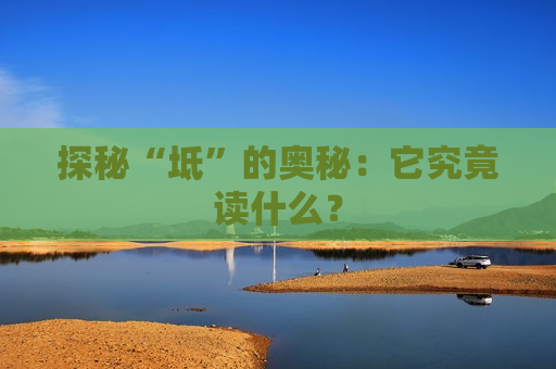 探秘“坻”的奥秘：它究竟读什么？