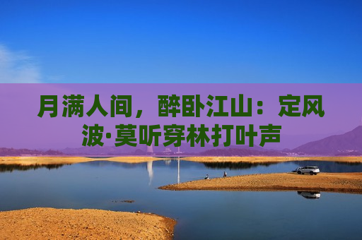 月满人间，醉卧江山：定风波·莫听穿林打叶声