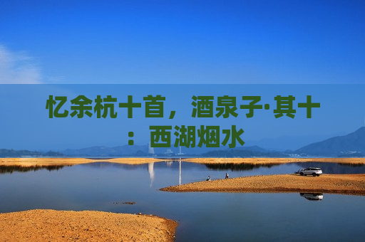 忆余杭十首，酒泉子·其十：西湖烟水