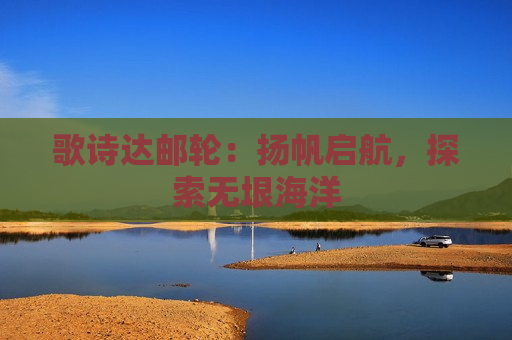 歌诗达邮轮：扬帆启航，探索无垠海洋