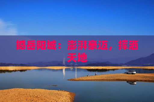 撼岳阳城：澎湃豪迈，挥洒天地