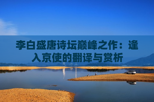 李白盛唐诗坛巅峰之作：逢入京使的翻译与赏析