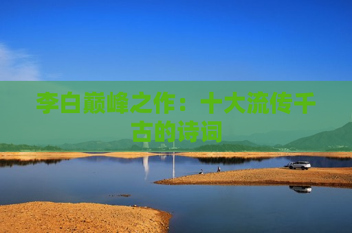 李白巅峰之作：十大流传千古的诗词