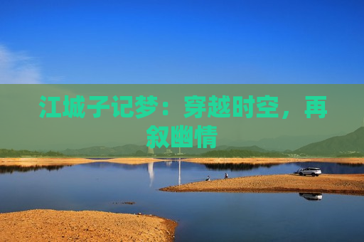 江城子记梦：穿越时空，再叙幽情