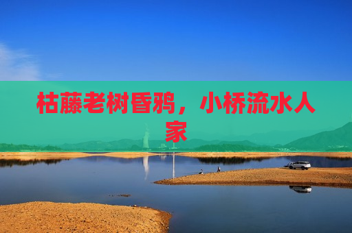 枯藤老树昏鸦，小桥流水人家