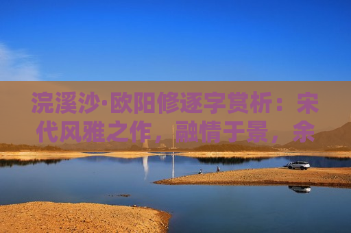 浣溪沙·欧阳修逐字赏析：宋代风雅之作，融情于景，余音不绝