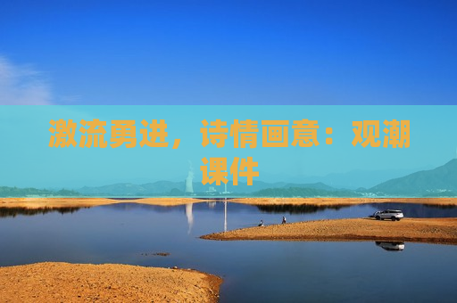 激流勇进，诗情画意：观潮课件