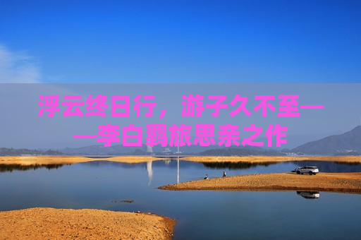 浮云终日行，游子久不至——李白羁旅思亲之作