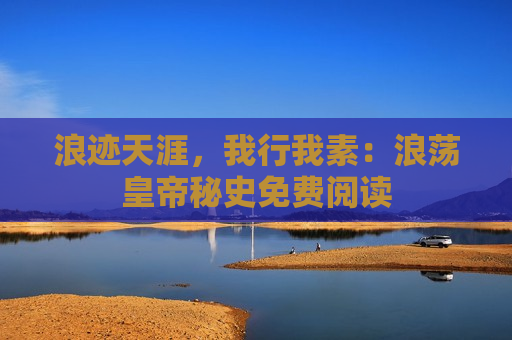 浪迹天涯，我行我素：浪荡皇帝秘史免费阅读