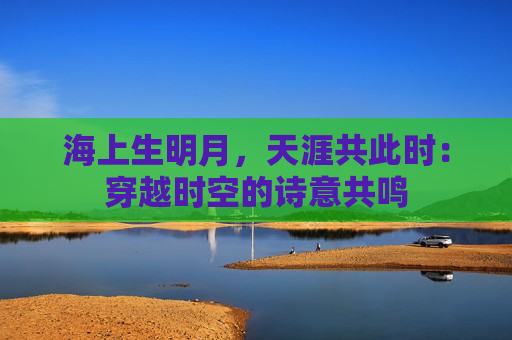 海上生明月，天涯共此时：穿越时空的诗意共鸣