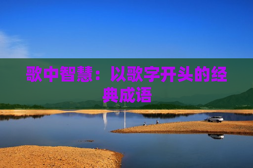 歌中智慧：以歌字开头的经典成语