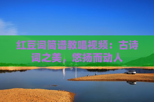 红豆词简谱教唱视频：古诗词之美，悠扬而动人