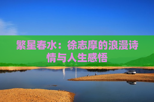 繁星春水：徐志摩的浪漫诗情与人生感悟