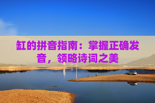 缸的拼音指南：掌握正确发音，领略诗词之美