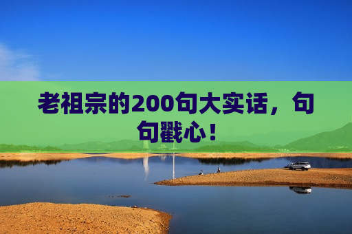 老祖宗的200句大实话，句句戳心！