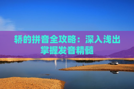 轿的拼音全攻略：深入浅出掌握发音精髓