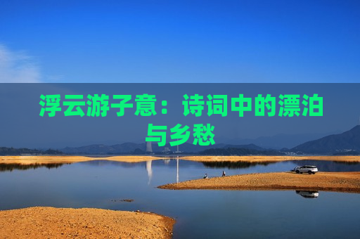 浮云游子意：诗词中的漂泊与乡愁