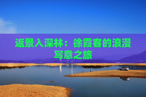 返景入深林：徐霞客的浪漫写意之旅