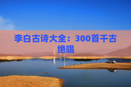 李白古诗大全：300首千古绝唱