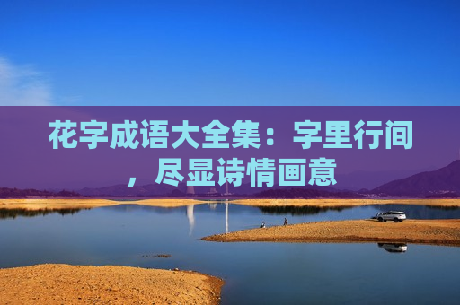 花字成语大全集：字里行间，尽显诗情画意