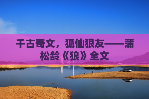 千古奇文，狐仙狼友——蒲松龄《狼》全文