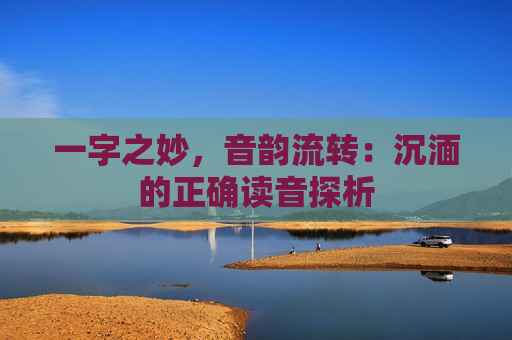 一字之妙，音韵流转：沉湎的正确读音探析