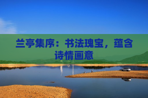 兰亭集序：书法瑰宝，蕴含诗情画意