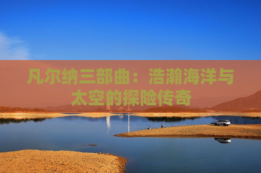 凡尔纳三部曲：浩瀚海洋与太空的探险传奇