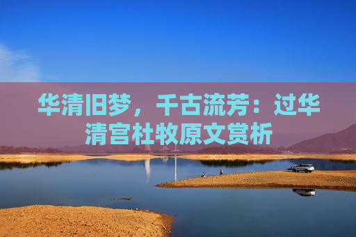 华清旧梦，千古流芳：过华清宫杜牧原文赏析