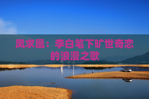 凤求凰：李白笔下旷世奇恋的浪漫之歌