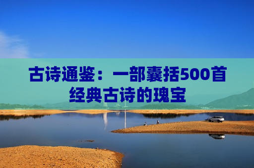 古诗通鉴：一部囊括500首经典古诗的瑰宝