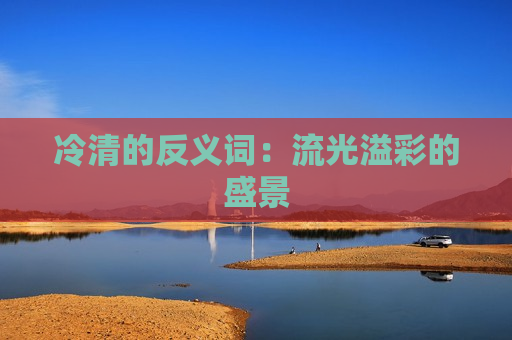 冷清的反义词：流光溢彩的盛景