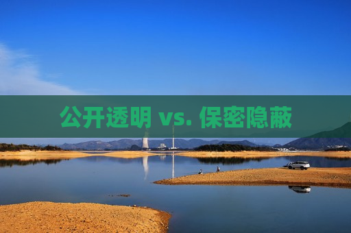 公开透明 vs. 保密隐蔽