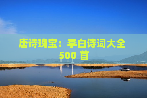 唐诗瑰宝：李白诗词大全 500 首